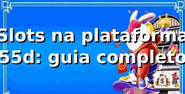 Slots na plataforma 55d: guia completo ✅ 1 Slots na plataforma 55d: guia completo ✅