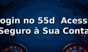 Login no 55d ⭐ Acesso Seguro à Sua Conta