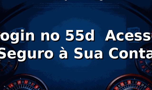 Login no 55d ⭐ Acesso Seguro à Sua Conta